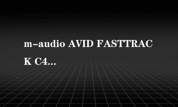 m-audio AVID FASTTRACK C400 与M-AUDIO FastTrack MK2 FAST TRACK 到底买哪个好？