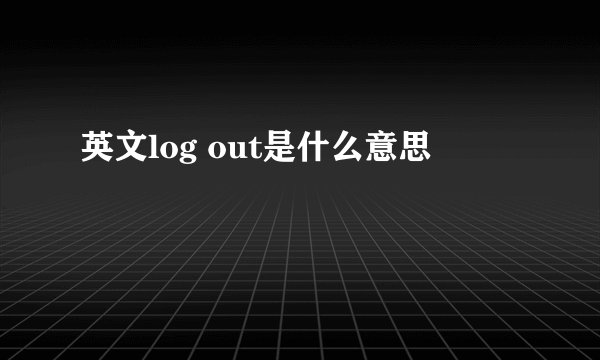 英文log out是什么意思