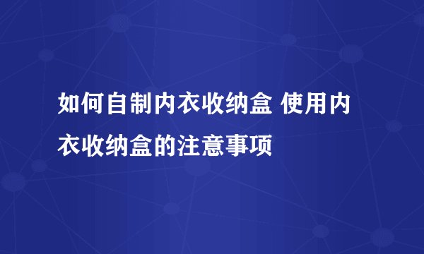 如何自制内衣收纳盒 使用内衣收纳盒的注意事项