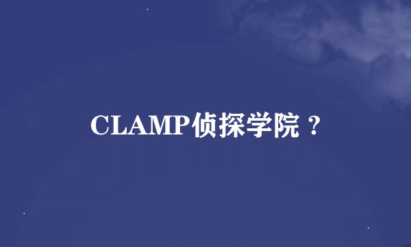 CLAMP侦探学院 ?