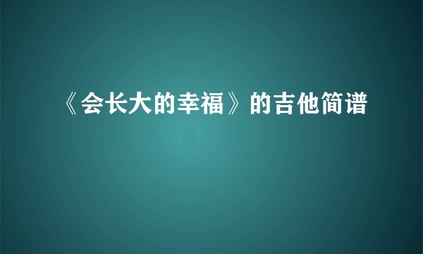 《会长大的幸福》的吉他简谱
