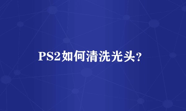 PS2如何清洗光头？
