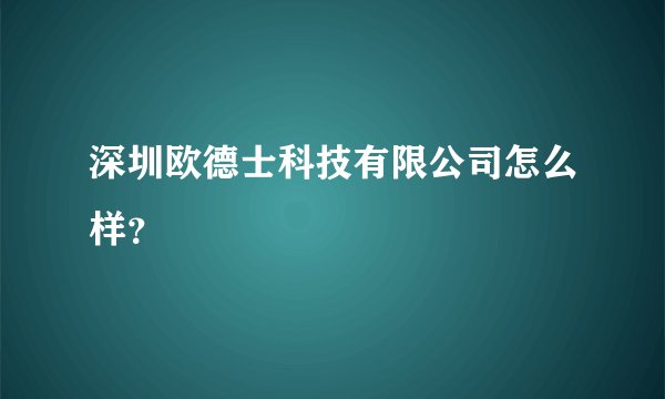 深圳欧德士科技有限公司怎么样？