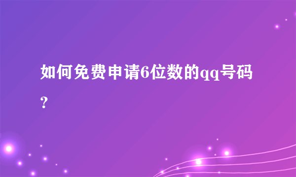 如何免费申请6位数的qq号码？