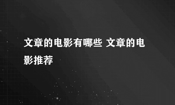 文章的电影有哪些 文章的电影推荐