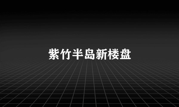 紫竹半岛新楼盘