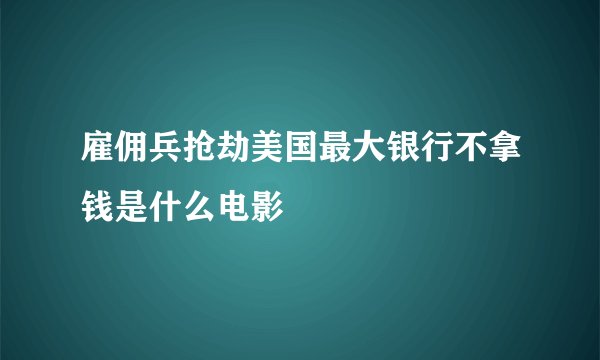 雇佣兵抢劫美国最大银行不拿钱是什么电影