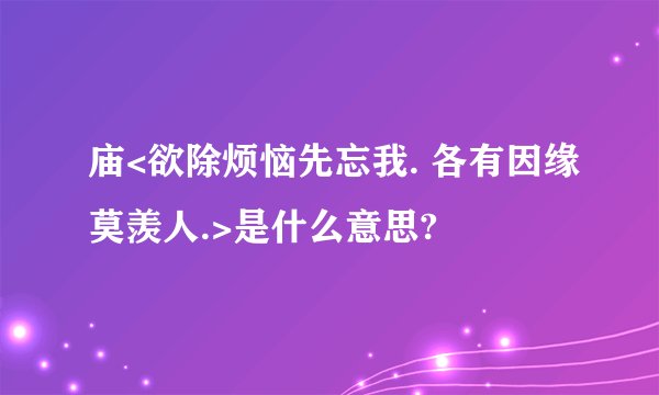 庙<欲除烦恼先忘我. 各有因缘莫羡人.>是什么意思?