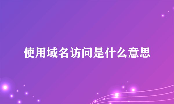 使用域名访问是什么意思