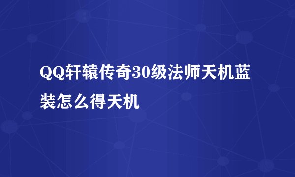 QQ轩辕传奇30级法师天机蓝装怎么得天机