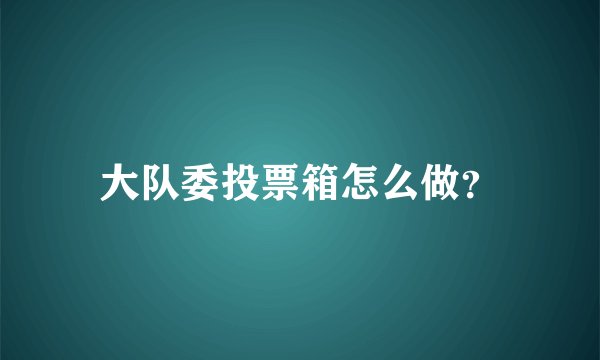 大队委投票箱怎么做？