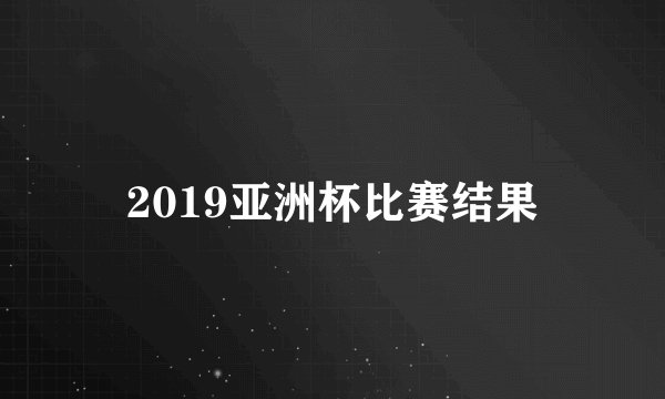 2019亚洲杯比赛结果