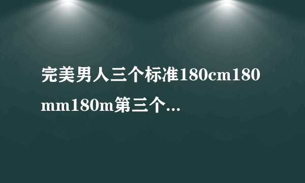 完美男人三个标准180cm180mm180m第三个数据他说的是什么意思