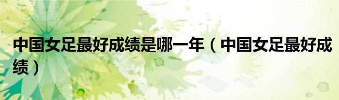 中国女足最好成绩是哪一年中国女足最好成绩