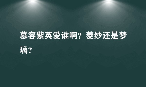 慕容紫英爱谁啊？菱纱还是梦璃？