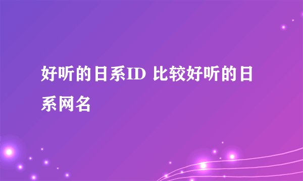 好听的日系ID 比较好听的日系网名
