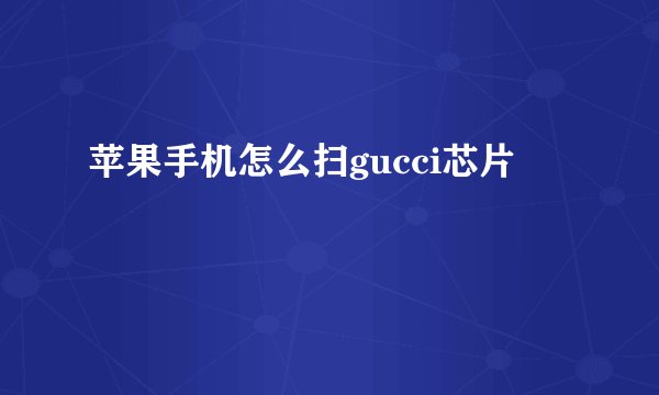 苹果手机怎么扫gucci芯片