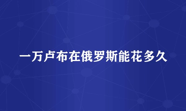 一万卢布在俄罗斯能花多久