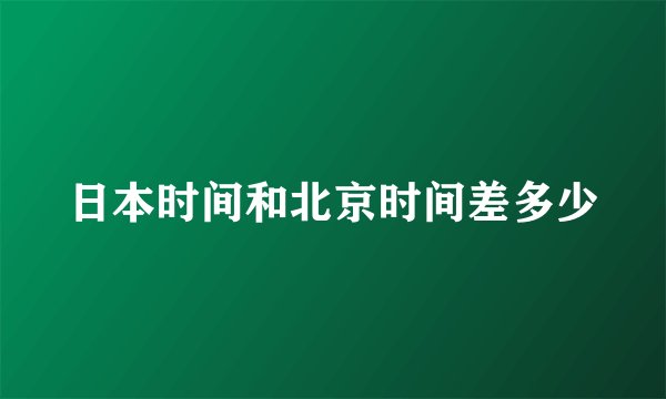 日本时间和北京时间差多少