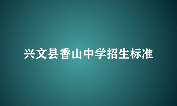 兴文县香山中学招生标准
