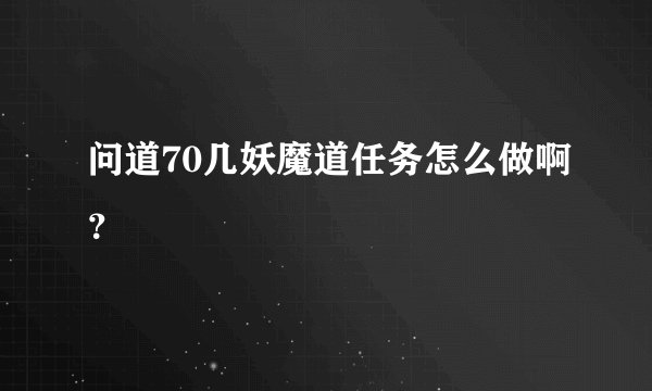 问道70几妖魔道任务怎么做啊？