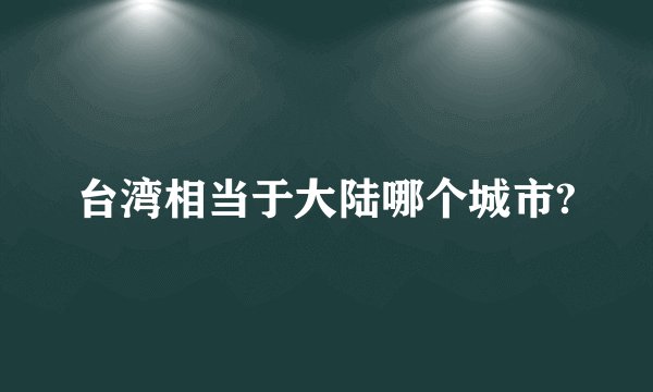 台湾相当于大陆哪个城市?