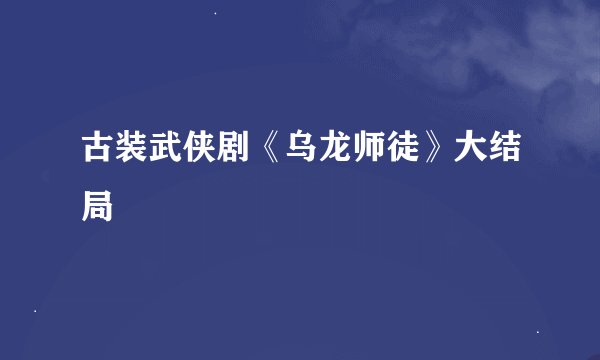 古装武侠剧《乌龙师徒》大结局