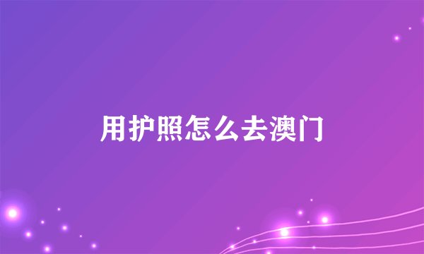 用护照怎么去澳门