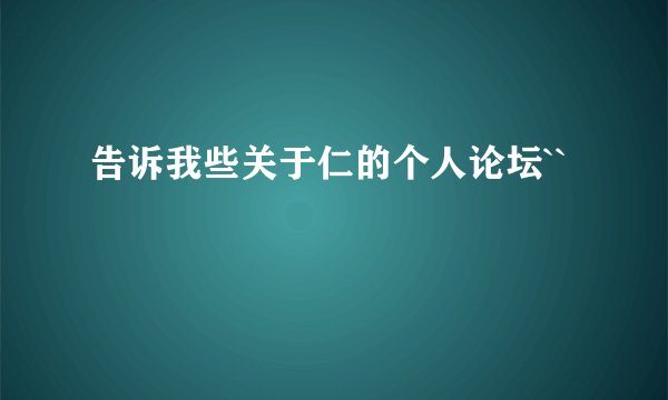 告诉我些关于仁的个人论坛``