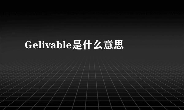 Gelivable是什么意思