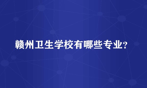 赣州卫生学校有哪些专业？