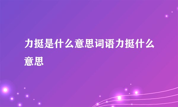 力挺是什么意思词语力挺什么意思