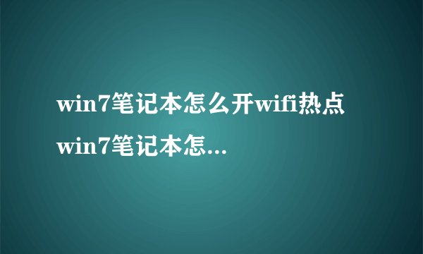 win7笔记本怎么开wifi热点 win7笔记本怎么开热点
