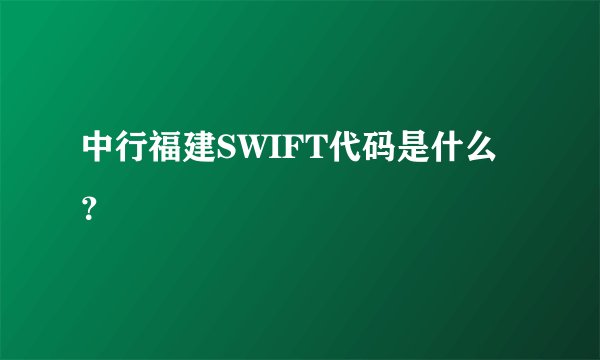 中行福建SWIFT代码是什么？