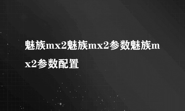 魅族mx2魅族mx2参数魅族mx2参数配置