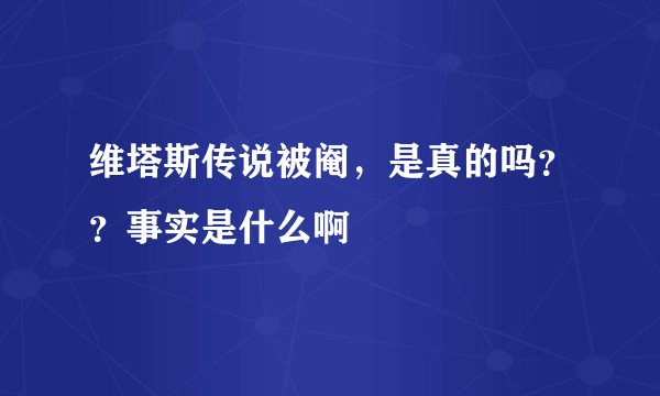 维塔斯传说被阉，是真的吗？？事实是什么啊