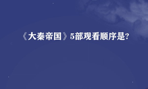 《大秦帝国》5部观看顺序是?