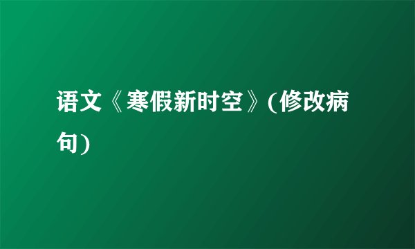 语文《寒假新时空》(修改病句)
