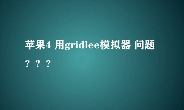 苹果4 用gridlee模拟器 问题？？？