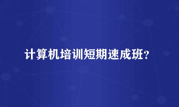 计算机培训短期速成班？