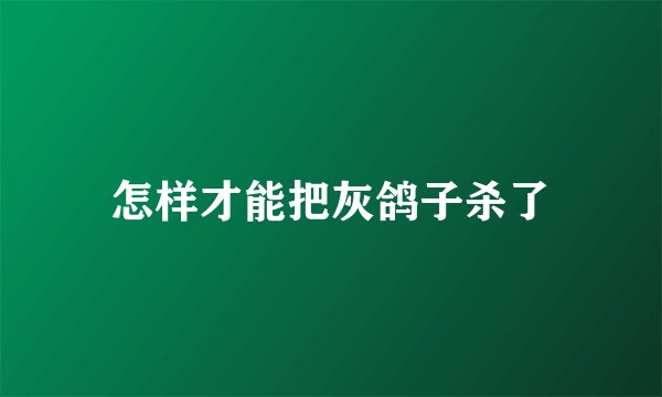 怎样才能把灰鸽子杀了