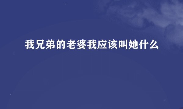 我兄弟的老婆我应该叫她什么