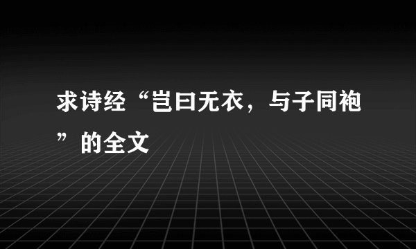 求诗经“岂曰无衣，与子同袍”的全文
