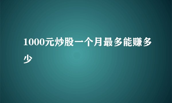 1000元炒股一个月最多能赚多少