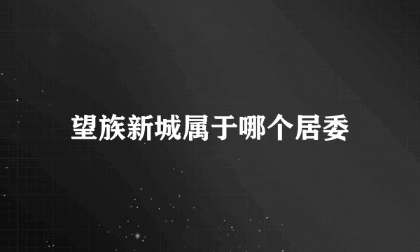 望族新城属于哪个居委