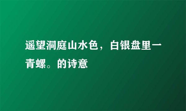 遥望洞庭山水色，白银盘里一青螺。的诗意