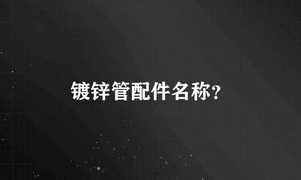 镀锌管配件名称？