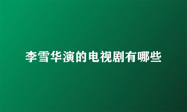 李雪华演的电视剧有哪些