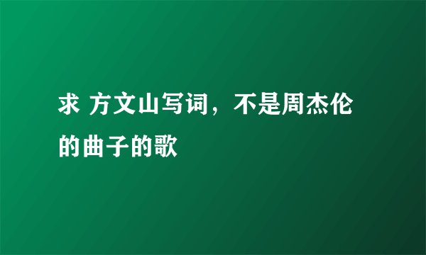 求 方文山写词，不是周杰伦的曲子的歌