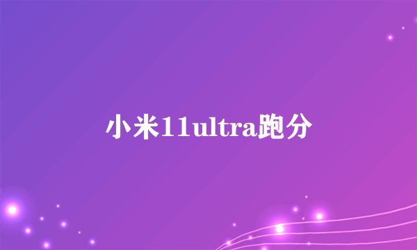 小米11ultra跑分